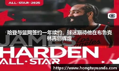 哈登与篮网签约一年续约，球迷期待他在布鲁克林再创辉煌