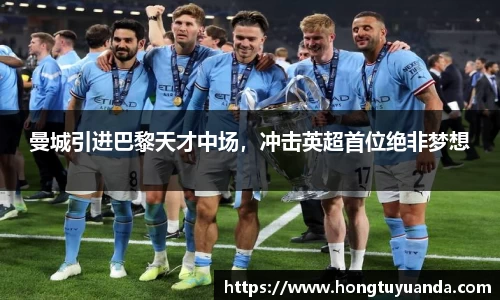 曼城引进巴黎天才中场，冲击英超首位绝非梦想