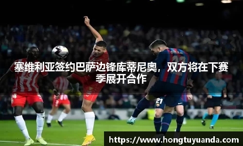 塞维利亚签约巴萨边锋库蒂尼奥，双方将在下赛季展开合作