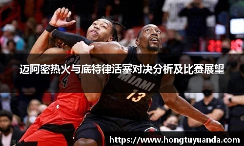 迈阿密热火与底特律活塞对决分析及比赛展望