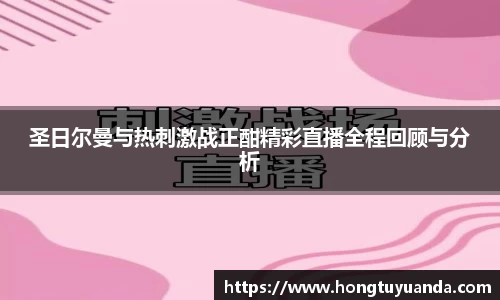 圣日尔曼与热刺激战正酣精彩直播全程回顾与分析