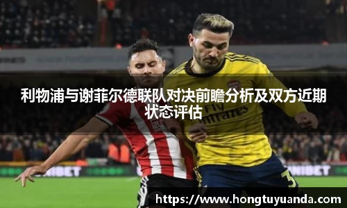 利物浦与谢菲尔德联队对决前瞻分析及双方近期状态评估