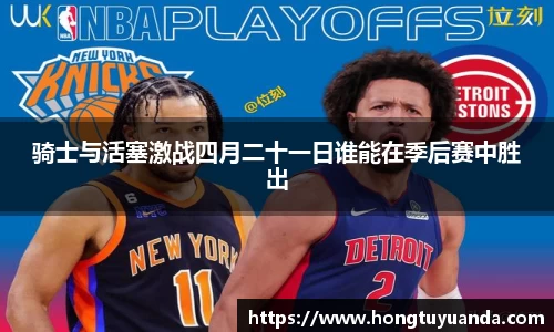 骑士与活塞激战四月二十一日谁能在季后赛中胜出