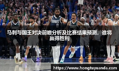 马刺与国王对决前瞻分析及比赛结果预测，谁将赢得胜利