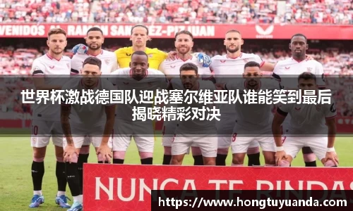 世界杯激战德国队迎战塞尔维亚队谁能笑到最后揭晓精彩对决
