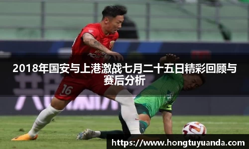 2018年国安与上港激战七月二十五日精彩回顾与赛后分析