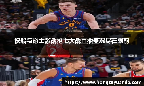 快船与爵士激战抢七大战直播盛况尽在眼前