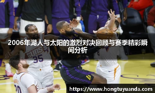 2006年湖人与太阳的激烈对决回顾与赛季精彩瞬间分析