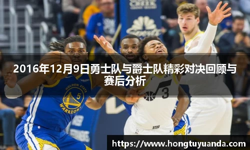 2016年12月9日勇士队与爵士队精彩对决回顾与赛后分析