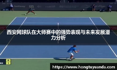西安网球队在大师赛中的强势表现与未来发展潜力分析