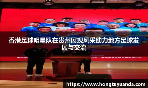 香港足球明星队在贵州展现风采助力地方足球发展与交流