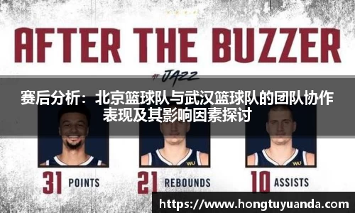 赛后分析：北京篮球队与武汉篮球队的团队协作表现及其影响因素探讨