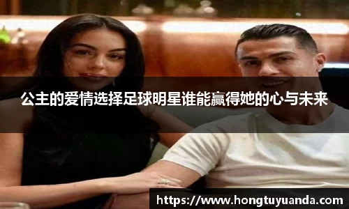 公主的爱情选择足球明星谁能赢得她的心与未来