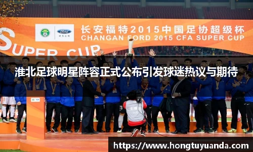 淮北足球明星阵容正式公布引发球迷热议与期待